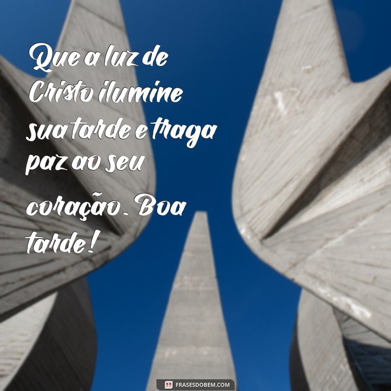 mensagem de boa tarde cristã Que a luz de Cristo ilumine sua tarde e traga paz ao seu coração. Boa tarde!