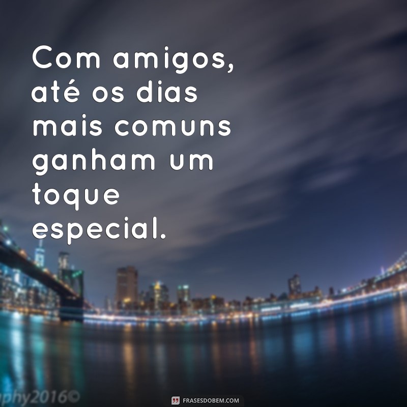 Frases Inspiradoras sobre Boas Amizades: Celebre os Laços que Importam 