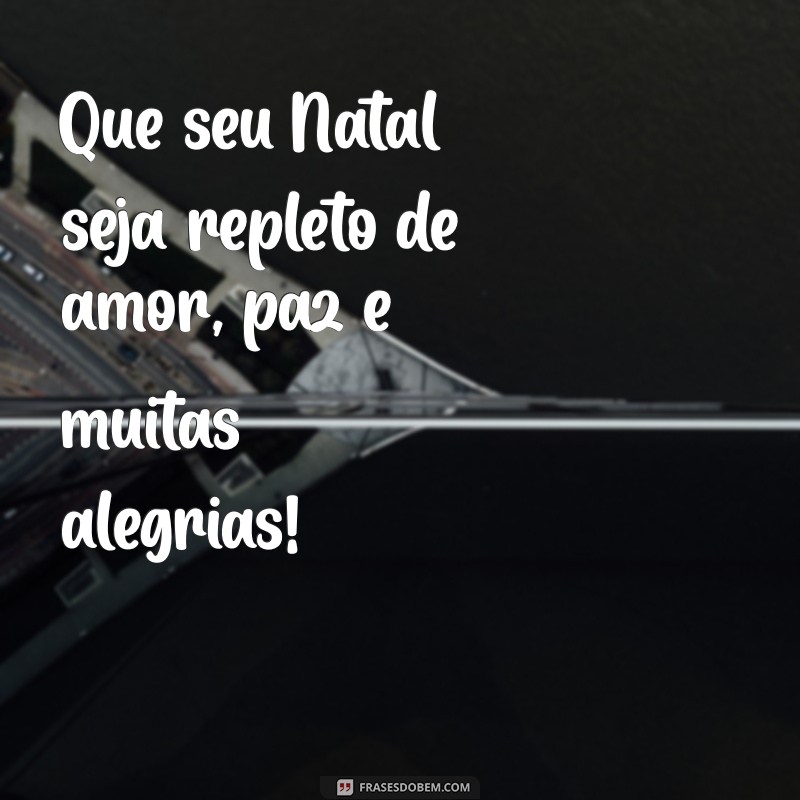 mensagem de feliz naral Que seu Natal seja repleto de amor, paz e muitas alegrias!