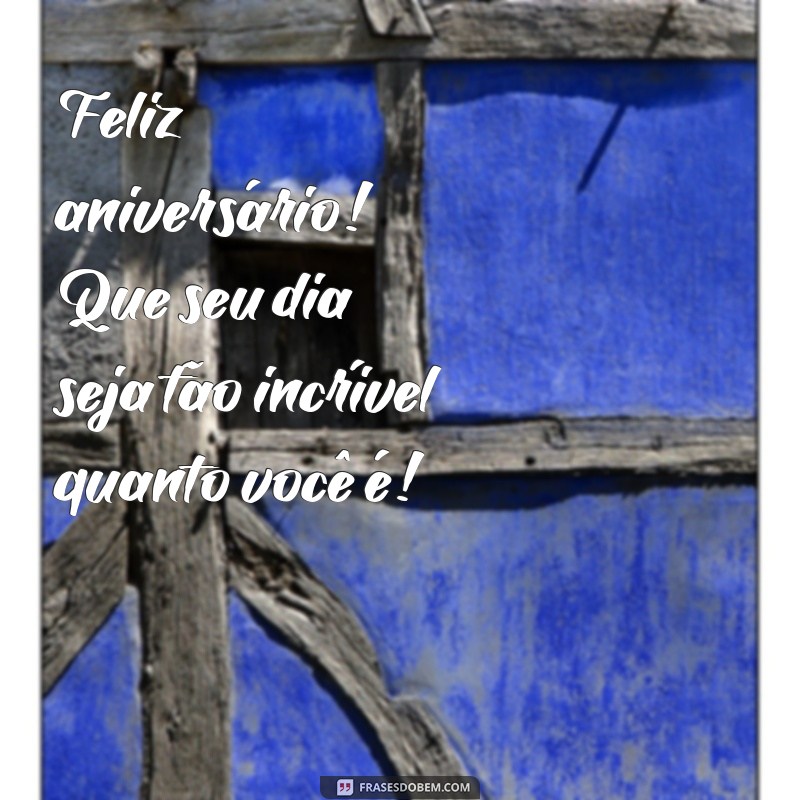 feliz aniversário para adolescente Feliz aniversário! Que seu dia seja tão incrível quanto você é!