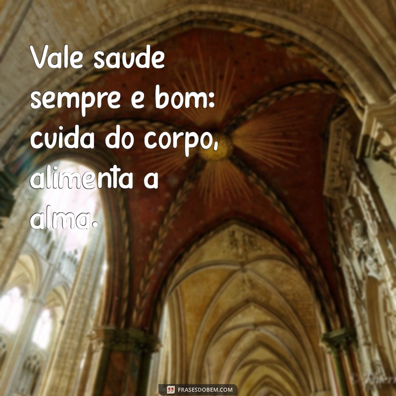 vale saude sempre é bom Vale saúde sempre é bom: cuida do corpo, alimenta a alma.