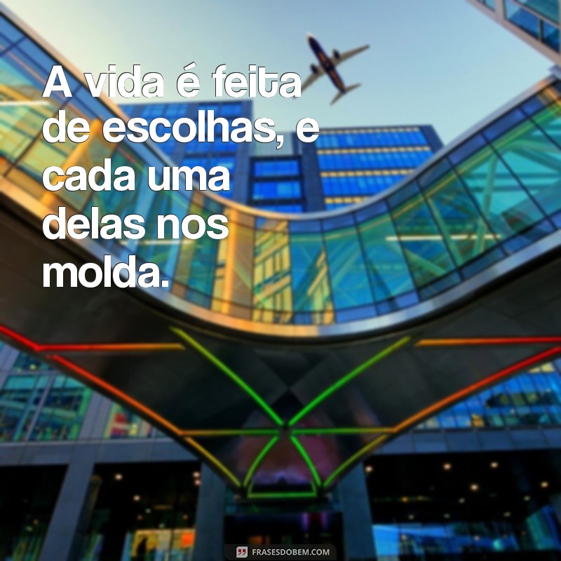 frases e frases A vida é feita de escolhas, e cada uma delas nos molda.