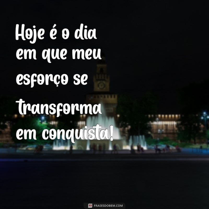 me formei frases Hoje é o dia em que meu esforço se transforma em conquista!