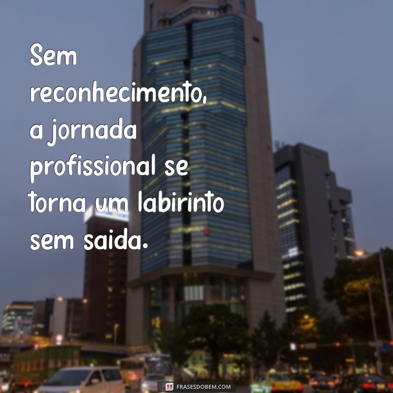 Frases Impactantes sobre a Falta de Reconhecimento Profissional: Inspire-se e Reflita 