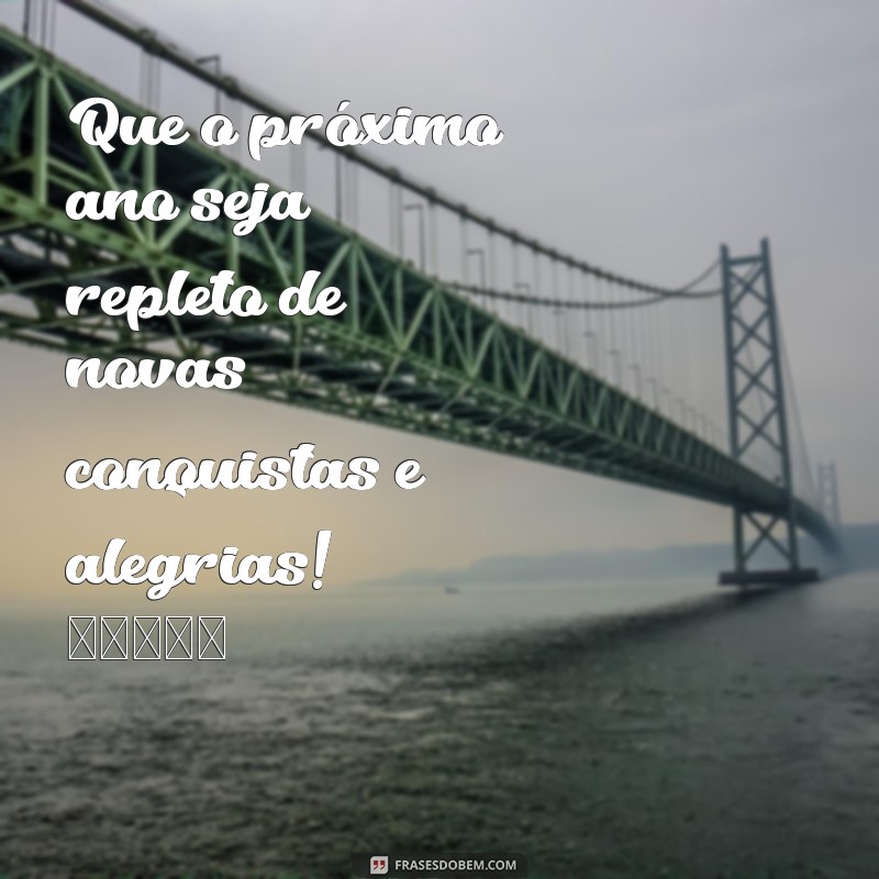 mensagem de final de ano para whatsapp Que o próximo ano seja repleto de novas conquistas e alegrias! ✨🎉