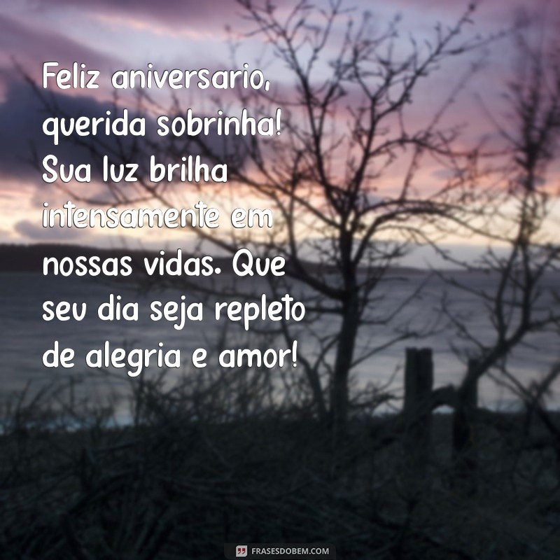 mensagem de aniversário para uma sobrinha de coração Feliz aniversário, querida sobrinha! Sua luz brilha intensamente em nossas vidas. Que seu dia seja repleto de alegria e amor!