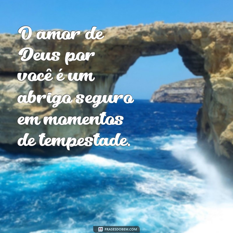 o amor de deus por você O amor de Deus por você é um abrigo seguro em momentos de tempestade.