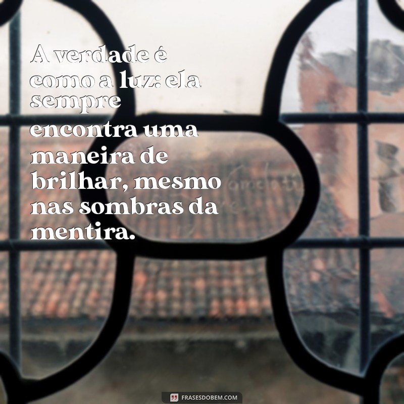 mensagem de falsidade e mentira A verdade é como a luz: ela sempre encontra uma maneira de brilhar, mesmo nas sombras da mentira.