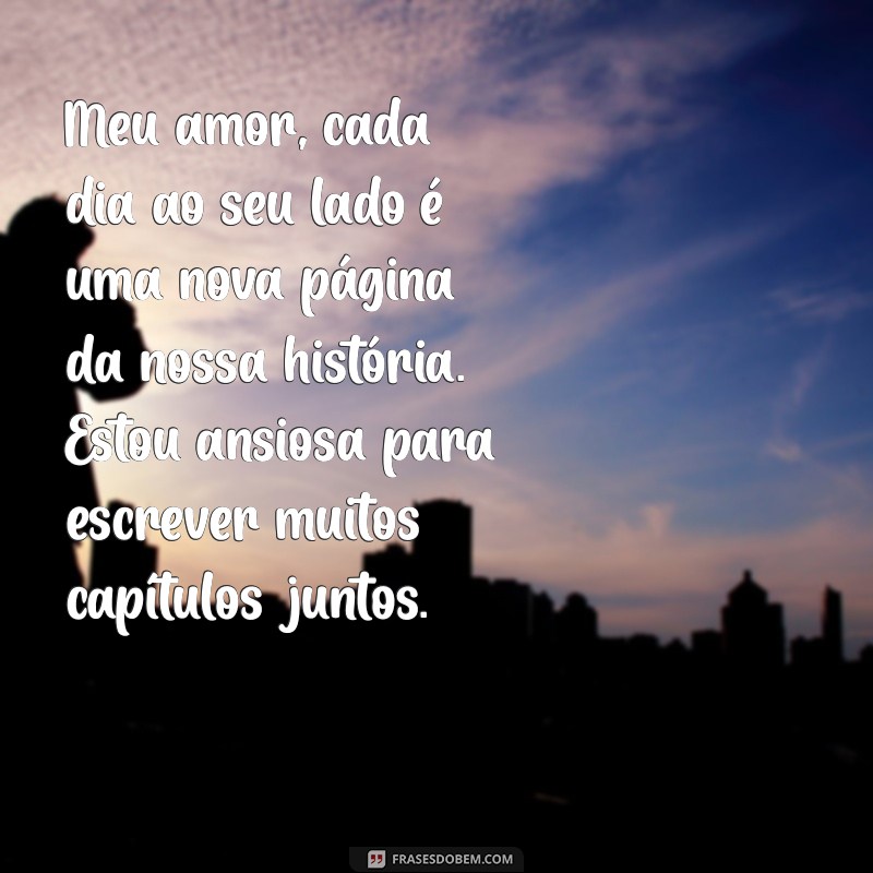 carta aberta para o meu amor Meu amor, cada dia ao seu lado é uma nova página da nossa história. Estou ansiosa para escrever muitos capítulos juntos.