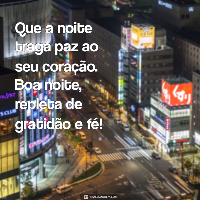 boa noite com gratidão e fé Que a noite traga paz ao seu coração. Boa noite, repleta de gratidão e fé!