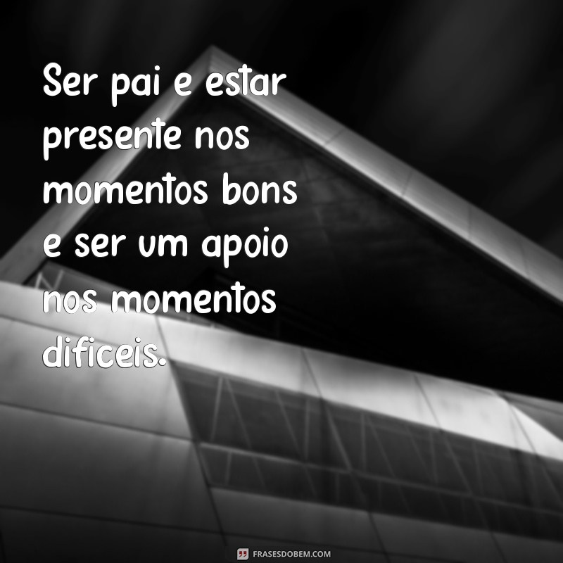 Descubra o Verdadeiro Significado de Ser Pai: Mensagens Inspiradoras e Reflexões 