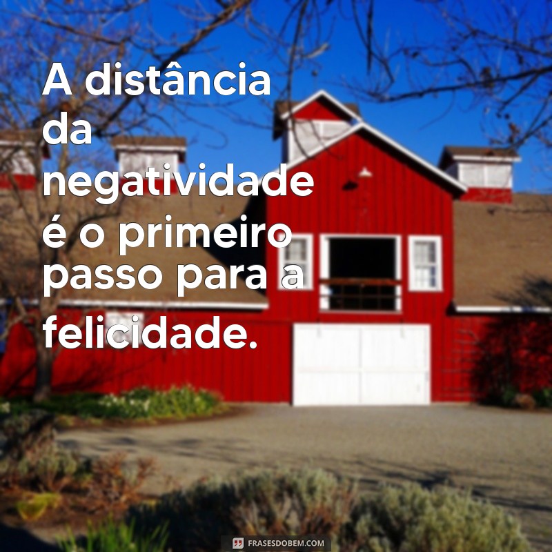 longe de negatividade A distância da negatividade é o primeiro passo para a felicidade.