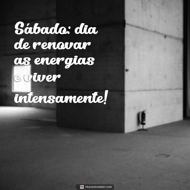 mensagens sabado Sábado: dia de renovar as energias e viver intensamente!