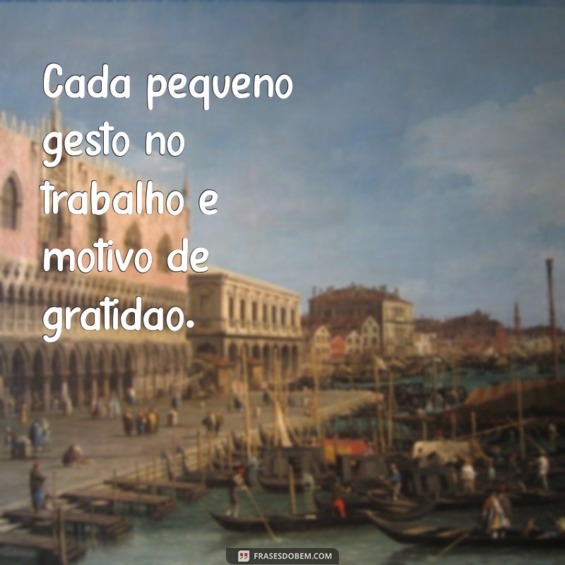 Frases Inspiradoras de Gratidão para Valorizar Cada Dia de Trabalho 