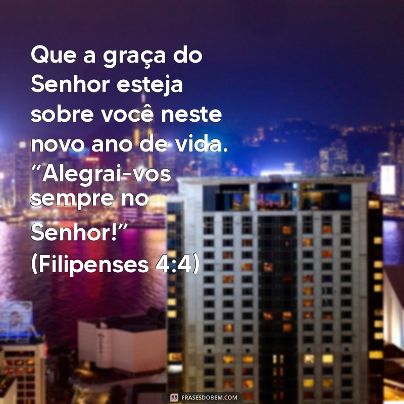 mensagem de aniversário com palavras bíblicas Que a graça do Senhor esteja sobre você neste novo ano de vida. “Alegrai-vos sempre no Senhor!” (Filipenses 4:4)