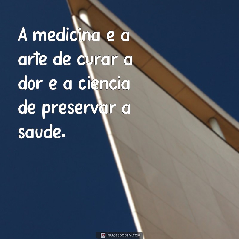 frases de medicina para status A medicina é a arte de curar a dor e a ciência de preservar a saúde.