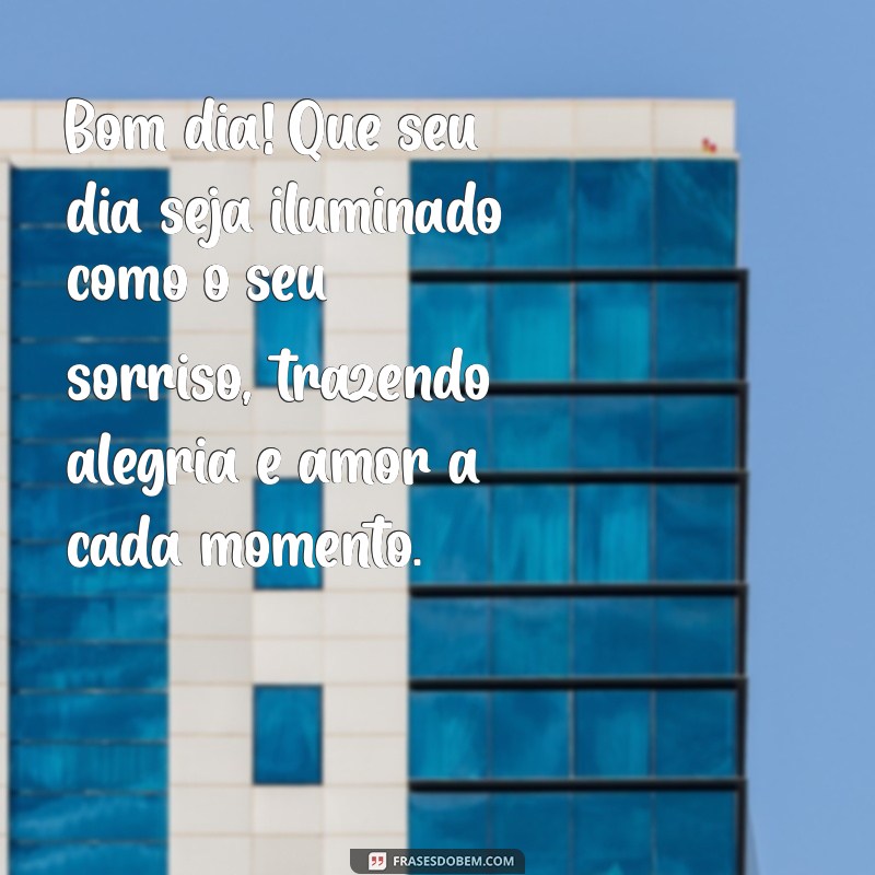 mensagem de bom dia para pessoas especiais Bom dia! Que seu dia seja iluminado como o seu sorriso, trazendo alegria e amor a cada momento.