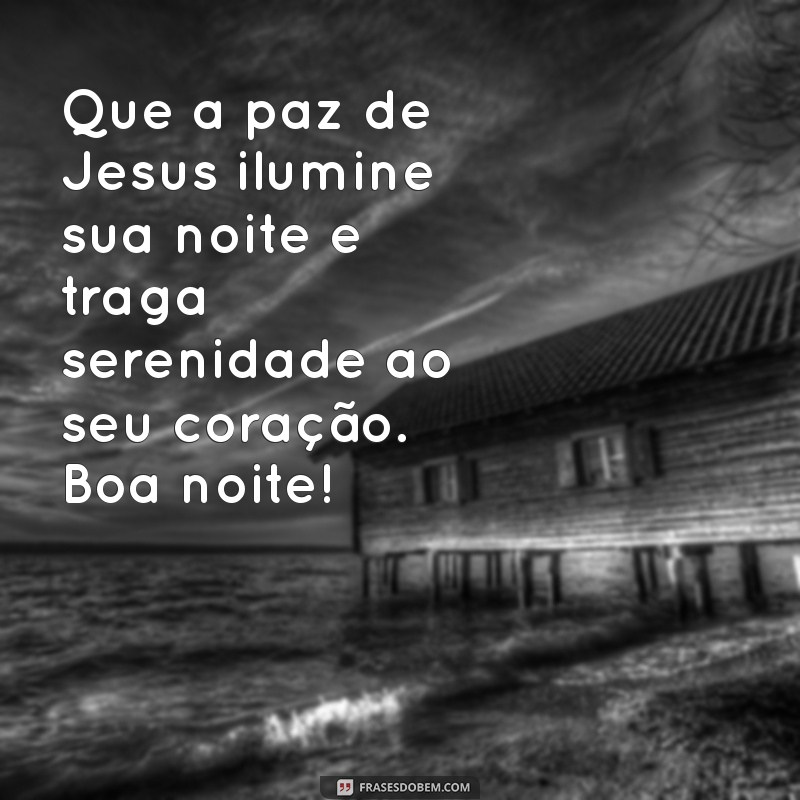 paz boa noite com jesus Que a paz de Jesus ilumine sua noite e traga serenidade ao seu coração. Boa noite!