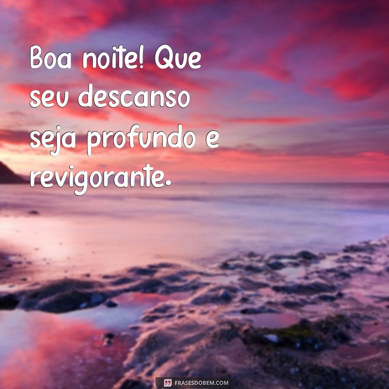 boa noite descanse Boa noite! Que seu descanso seja profundo e revigorante.