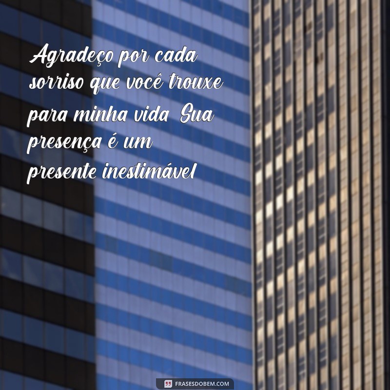 mensagem de agradecimento pela vida de uma pessoa especial Agradeço por cada sorriso que você trouxe para minha vida. Sua presença é um presente inestimável.