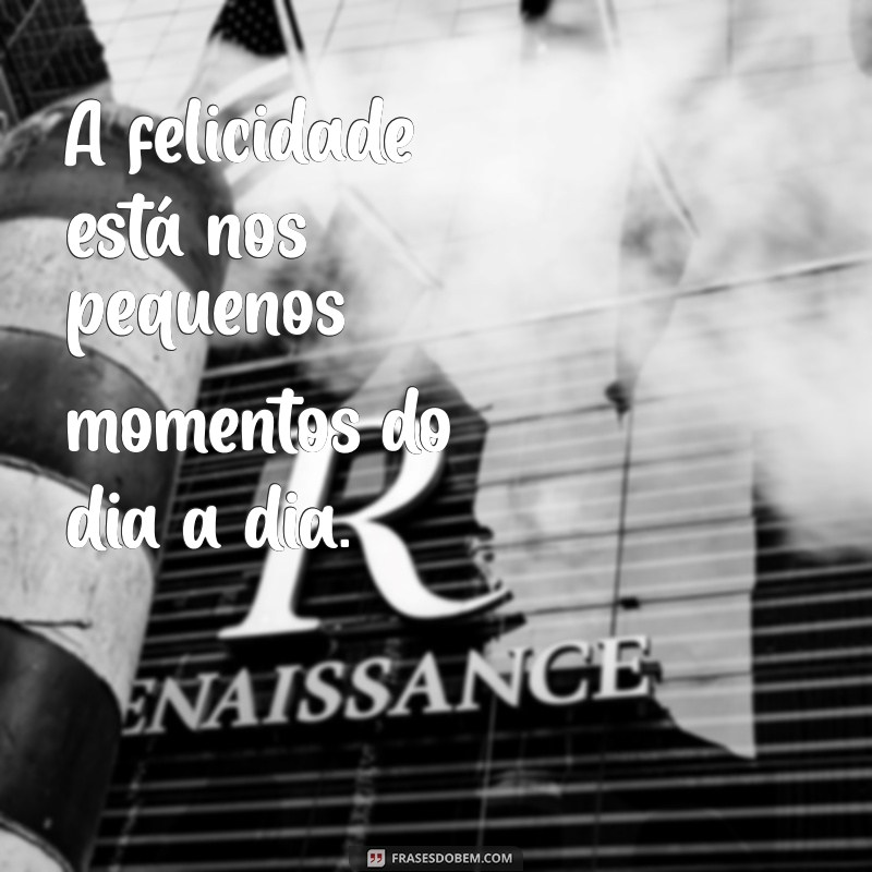 frases sobre felicidade simples A felicidade está nos pequenos momentos do dia a dia.