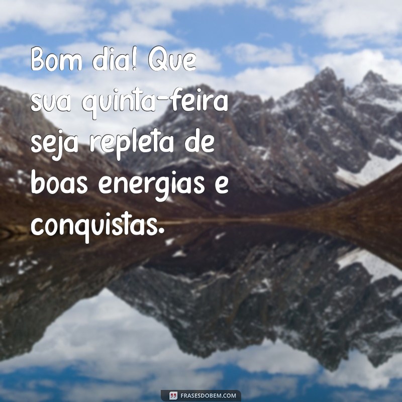 msg de bom dia quinta Bom dia! Que sua quinta-feira seja repleta de boas energias e conquistas.