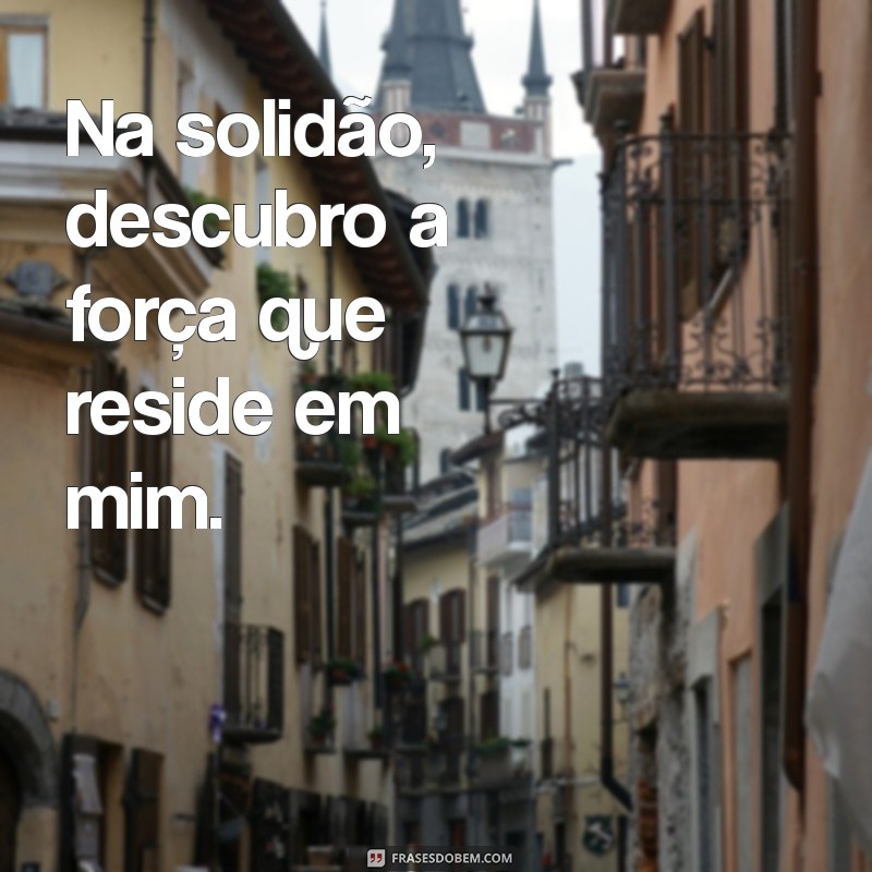 Frases Inspiradoras para Celebrar o Amor pela Solidão 