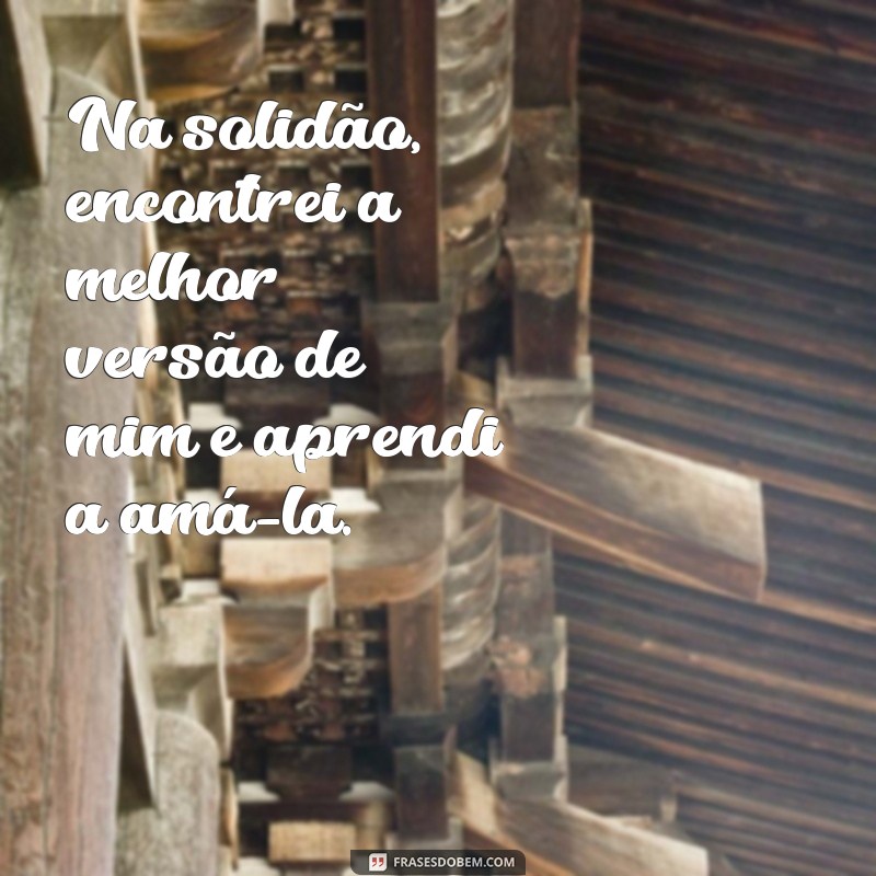 Frases Inspiradoras para Celebrar o Amor pela Solidão 