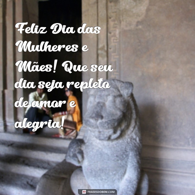 feliz dia das mulhere mae Feliz Dia das Mulheres e Mães! Que seu dia seja repleto de amor e alegria!