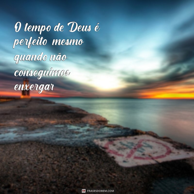 o tempo de deus é perfeito frases O tempo de Deus é perfeito, mesmo quando não conseguimos enxergar.