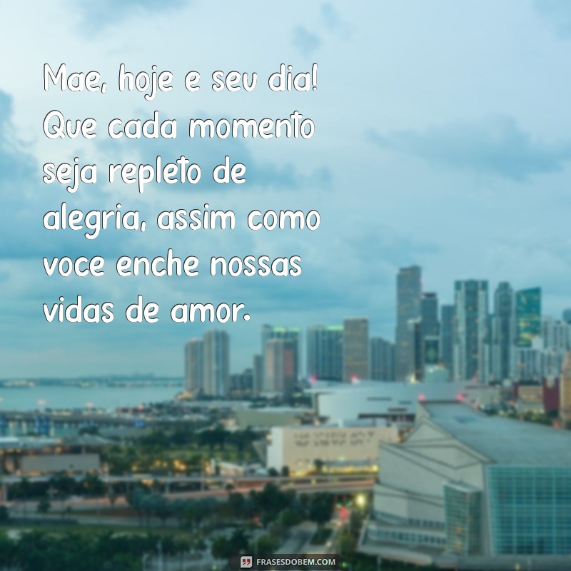 texto de aniversário da mãe Mãe, hoje é seu dia! Que cada momento seja repleto de alegria, assim como você enche nossas vidas de amor.