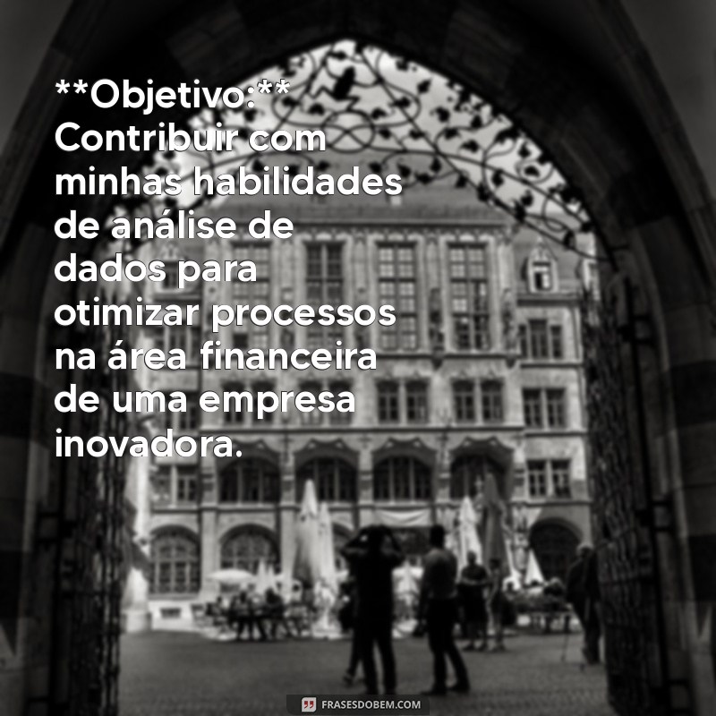 modelo de curriculo objetivos **Objetivo:** Contribuir com minhas habilidades de análise de dados para otimizar processos na área financeira de uma empresa inovadora.