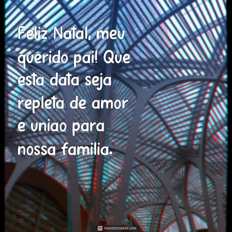 frases feliz natal pai Feliz Natal, meu querido pai! Que esta data seja repleta de amor e união para nossa família.