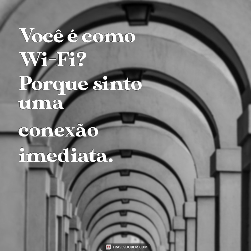 cantada para a gata Você é como Wi-Fi? Porque sinto uma conexão imediata.