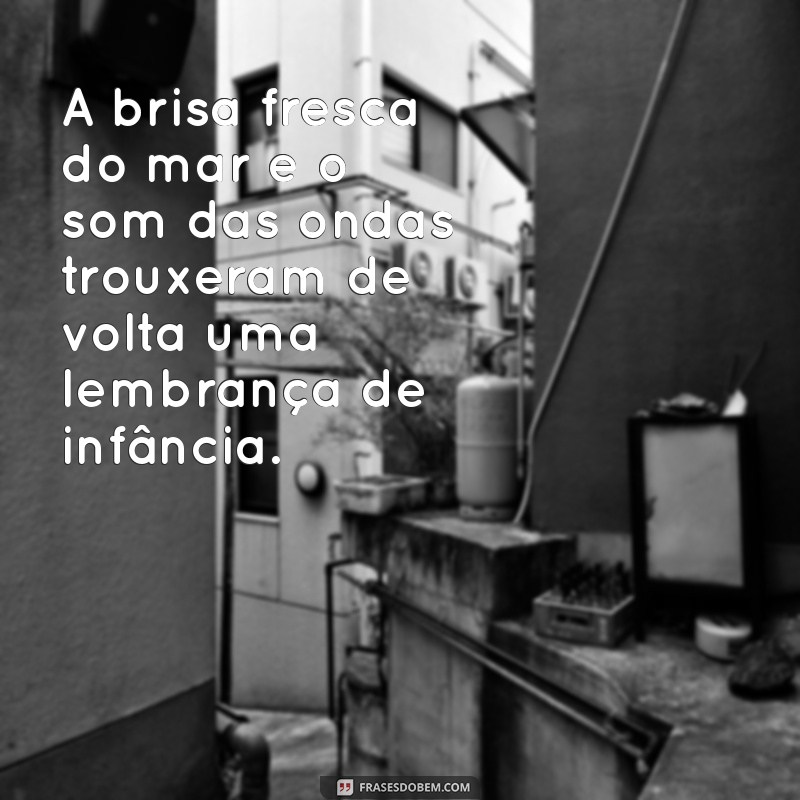 sensação de ja ter vivido aquele momento A brisa fresca do mar e o som das ondas trouxeram de volta uma lembrança de infância.