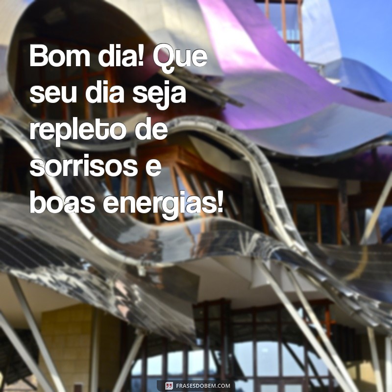 mensagem de bom sia Bom dia! Que seu dia seja repleto de sorrisos e boas energias!