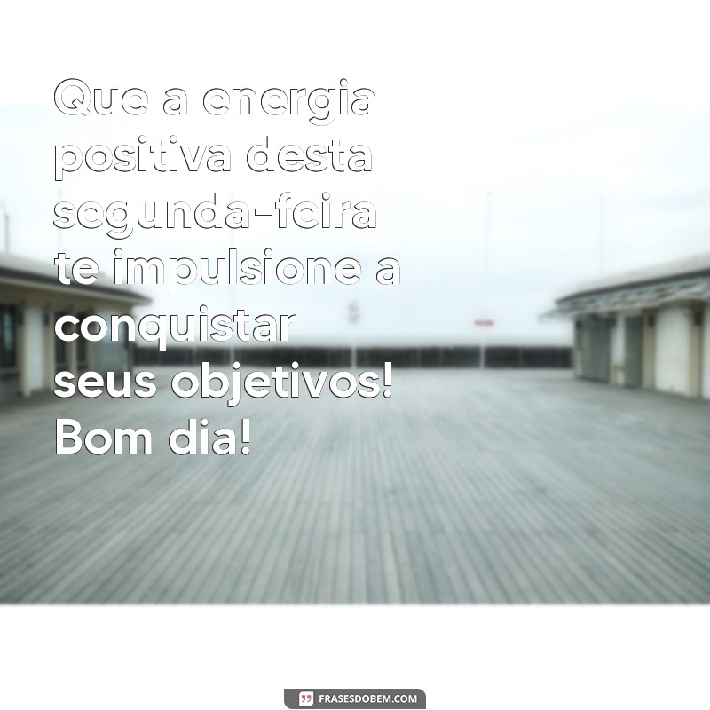 mensagem boa segunda feira Que a energia positiva desta segunda-feira te impulsione a conquistar seus objetivos! Bom dia!