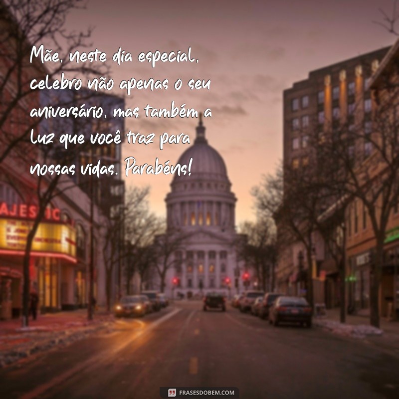 texto feliz aniversário para mãe Mãe, neste dia especial, celebro não apenas o seu aniversário, mas também a luz que você traz para nossas vidas. Parabéns!