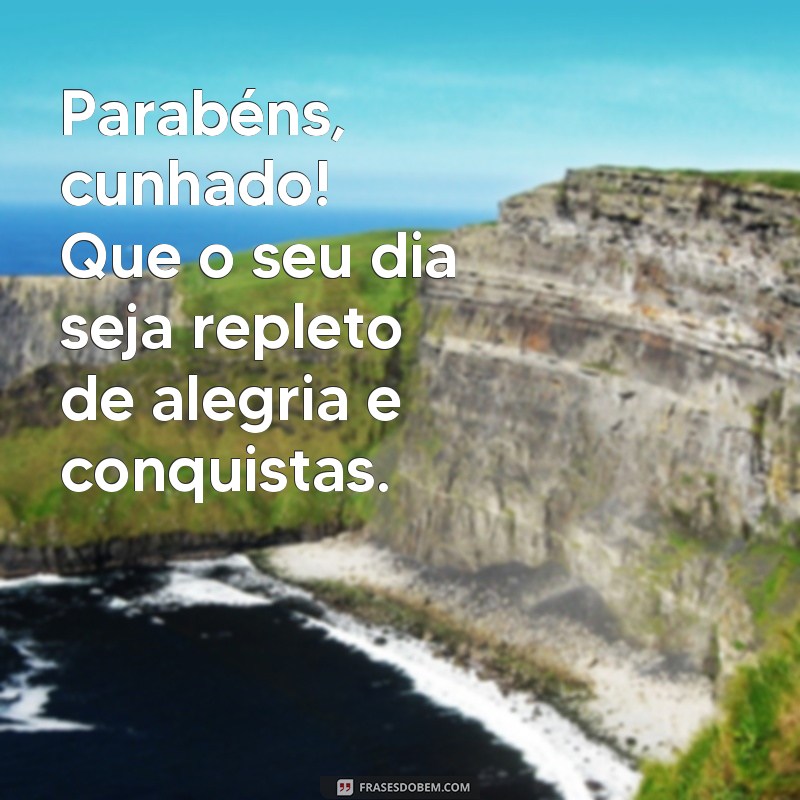 frases parabéns cunhado frases curtas Parabéns, cunhado! Que o seu dia seja repleto de alegria e conquistas.