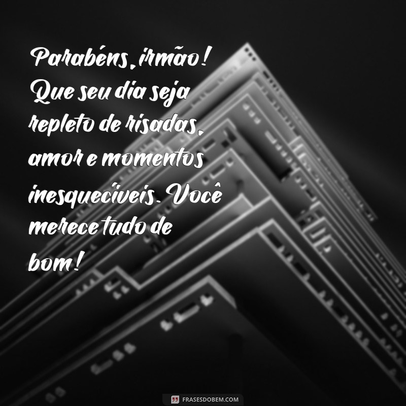 texto de aniversário para meu irmão Parabéns, irmão! Que seu dia seja repleto de risadas, amor e momentos inesquecíveis. Você merece tudo de bom!