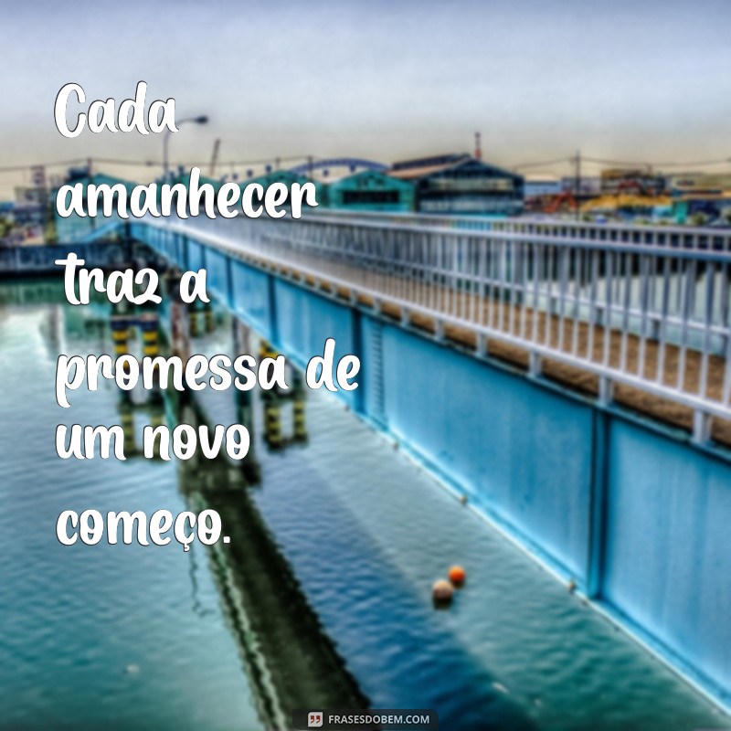 frases para amanhecer Cada amanhecer traz a promessa de um novo começo.