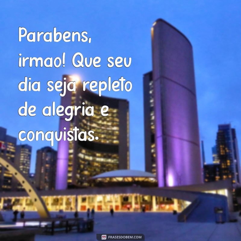 frases de parabéns para o irmão Parabéns, irmão! Que seu dia seja repleto de alegria e conquistas.