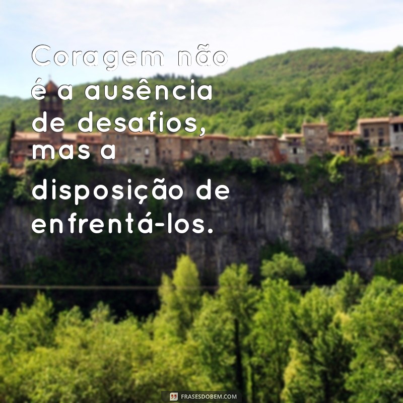 Frases Inspiradoras para Encarar Novos Desafios com Coragem 