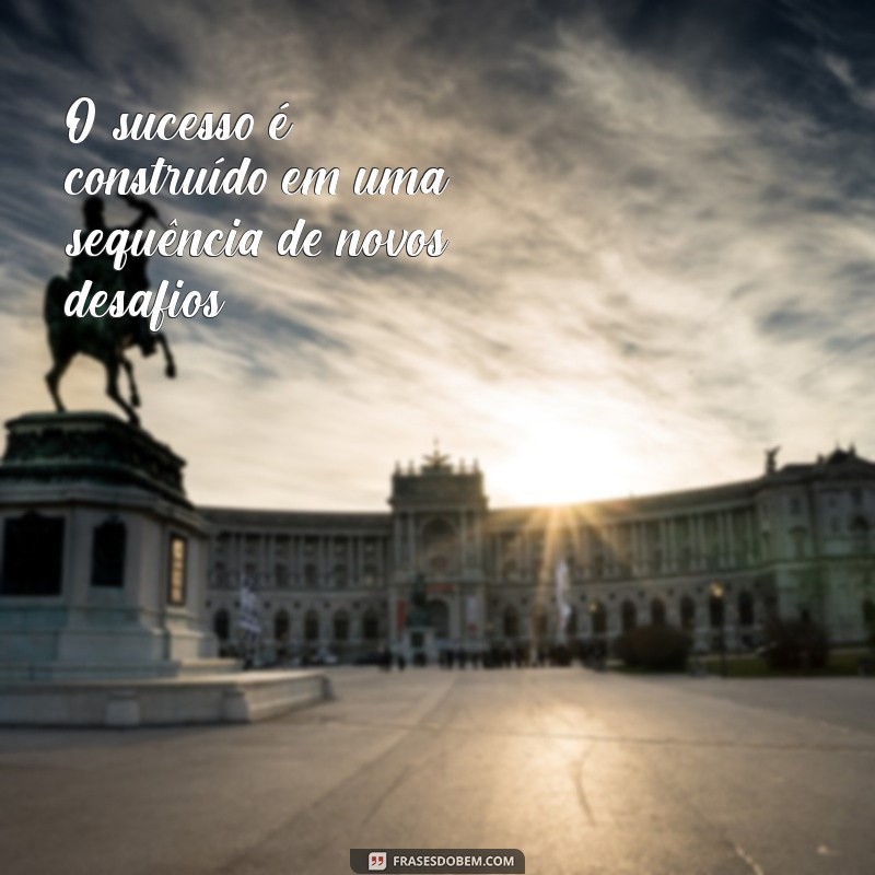 Frases Inspiradoras para Encarar Novos Desafios com Coragem 