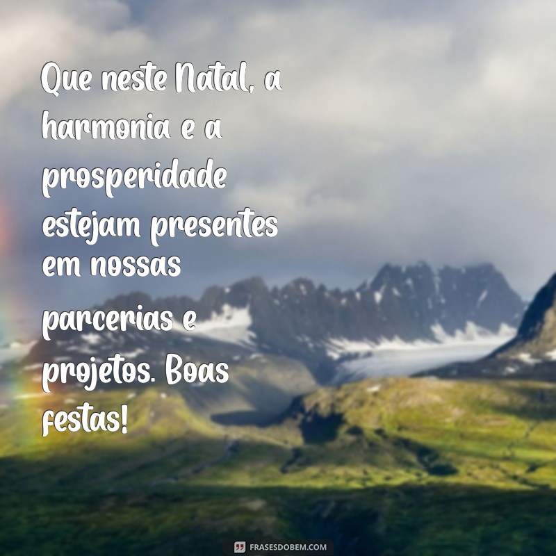 mensagem de natal profissional Que neste Natal, a harmonia e a prosperidade estejam presentes em nossas parcerias e projetos. Boas festas!