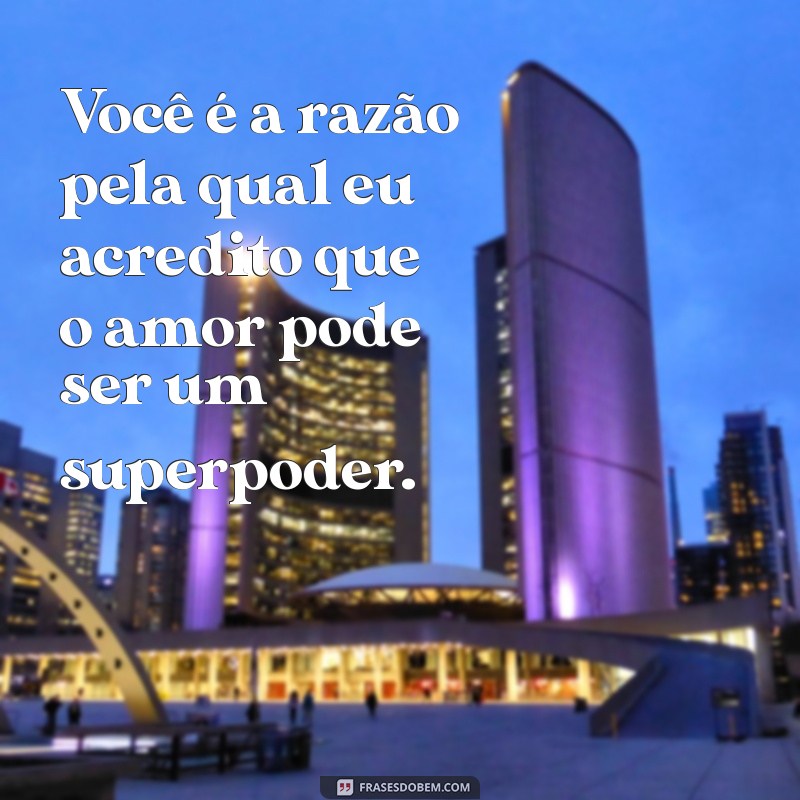 declarações de amor criativas Você é a razão pela qual eu acredito que o amor pode ser um superpoder.