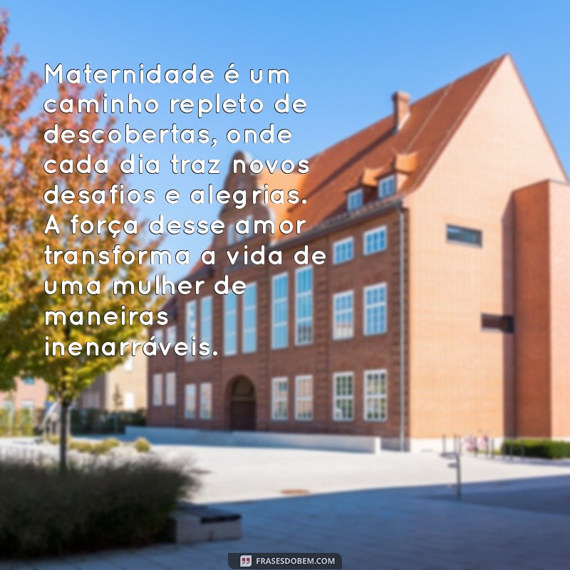 texto sobre maternidade Maternidade é um caminho repleto de descobertas, onde cada dia traz novos desafios e alegrias. A força desse amor transforma a vida de uma mulher de maneiras inenarráveis.