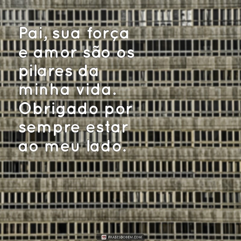 mensagem para papai Pai, sua força e amor são os pilares da minha vida. Obrigado por sempre estar ao meu lado.
