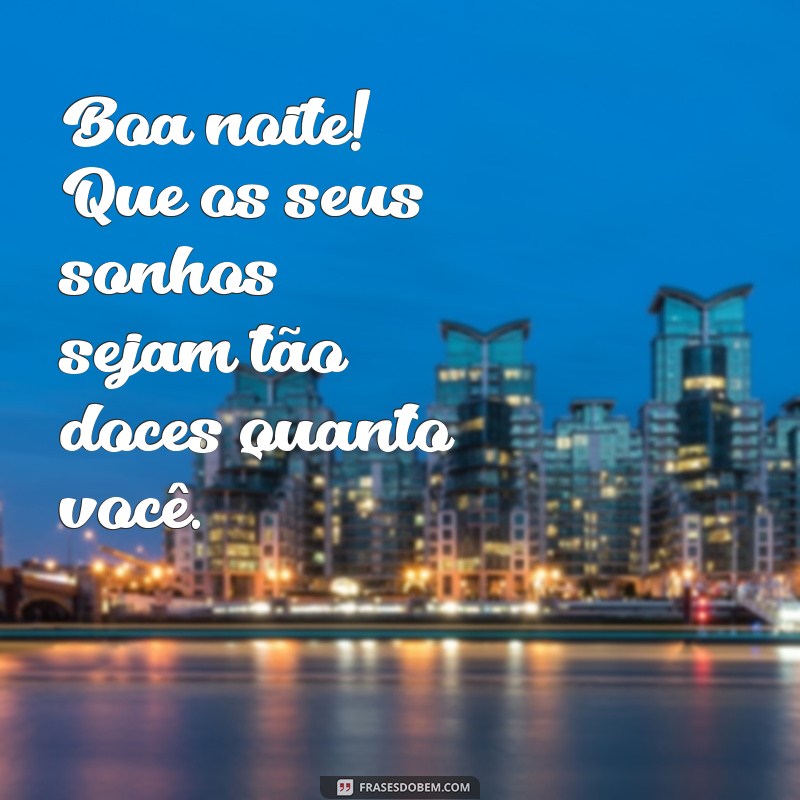 mensagem curtas de boa noite Boa noite! Que os seus sonhos sejam tão doces quanto você.