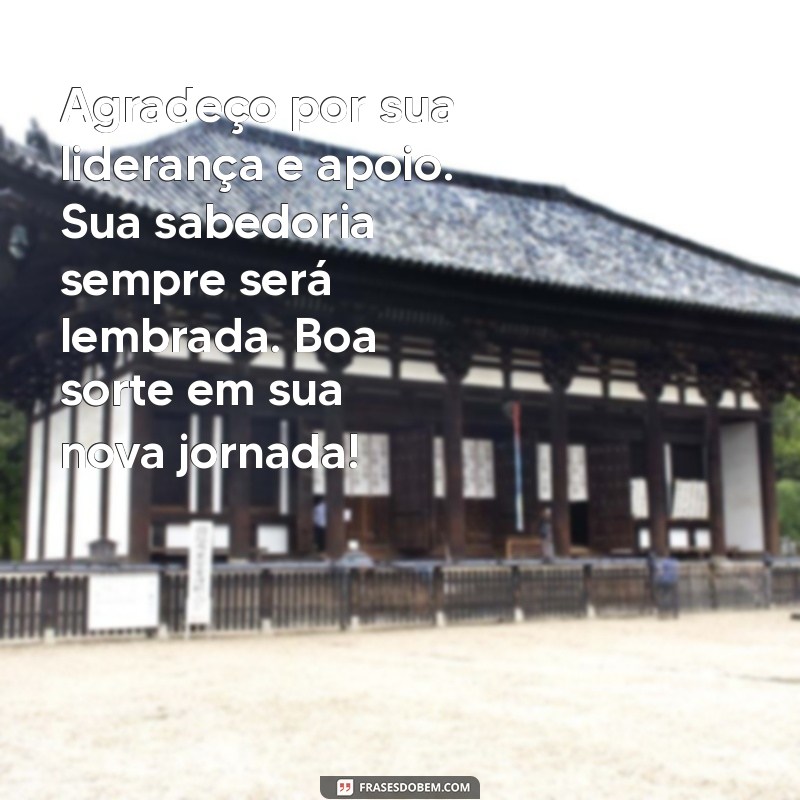 mensagem de despedida para chefe de trabalho Agradeço por sua liderança e apoio. Sua sabedoria sempre será lembrada. Boa sorte em sua nova jornada!